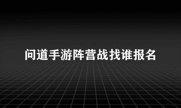 问道手游阵营战找谁报名