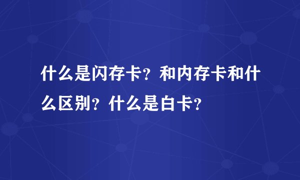 什么是闪存卡？和内存卡和什么区别？什么是白卡？