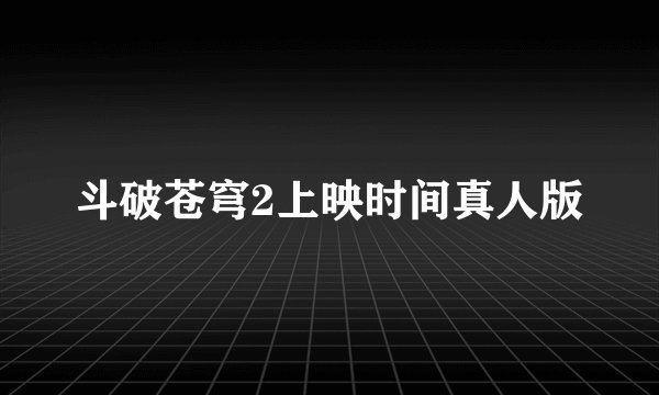 斗破苍穹2上映时间真人版