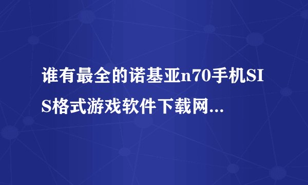 谁有最全的诺基亚n70手机SIS格式游戏软件下载网址？或是塞班第二版208*176的也行