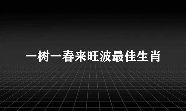 一树一春来旺波最佳生肖
