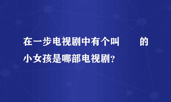 在一步电视剧中有个叫玥玥的小女孩是哪部电视剧？