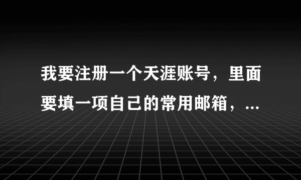 我要注册一个天涯账号，里面要填一项自己的常用邮箱，请问我该怎么填？