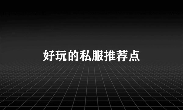 好玩的私服推荐点