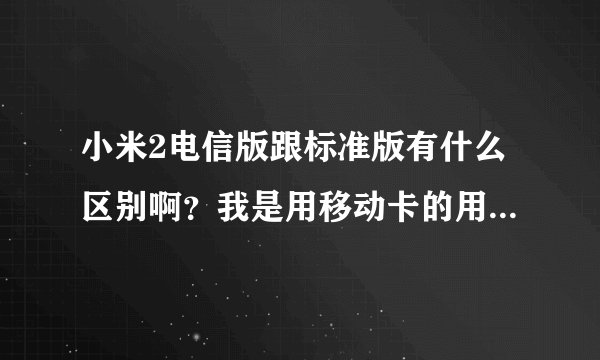 小米2电信版跟标准版有什么区别啊？我是用移动卡的用哪个比较好？