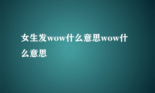 女生发wow什么意思wow什么意思