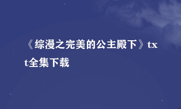 《综漫之完美的公主殿下》txt全集下载