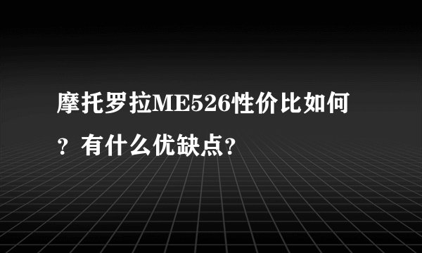 摩托罗拉ME526性价比如何？有什么优缺点？