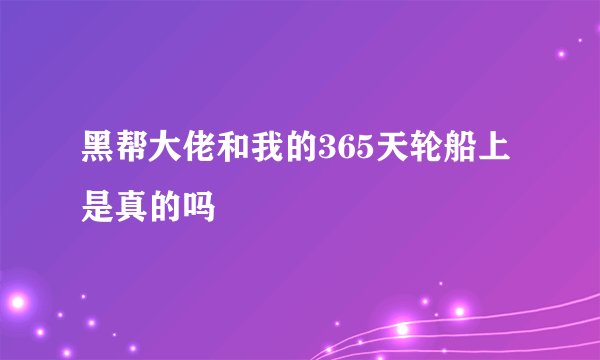 黑帮大佬和我的365天轮船上是真的吗