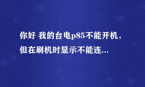 你好 我的台电p85不能开机，但在刷机时显示不能连接设备，我该怎么办