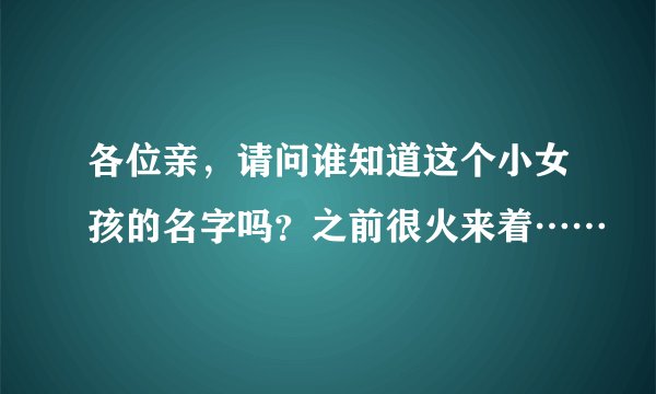 各位亲，请问谁知道这个小女孩的名字吗？之前很火来着……