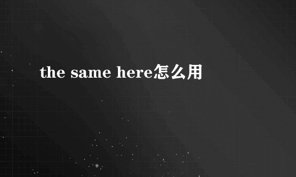 the same here怎么用
