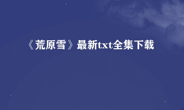 《荒原雪》最新txt全集下载