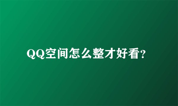 QQ空间怎么整才好看？