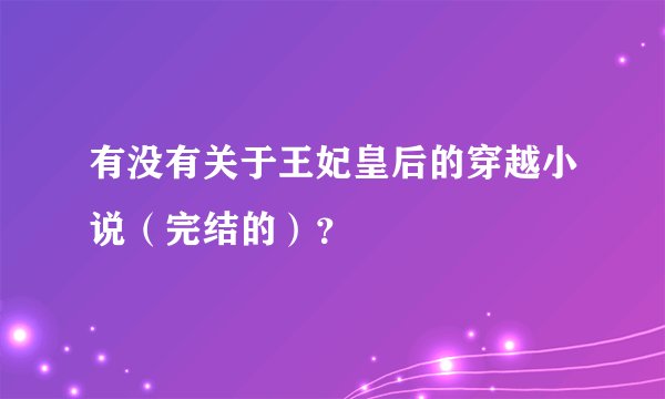 有没有关于王妃皇后的穿越小说（完结的）？