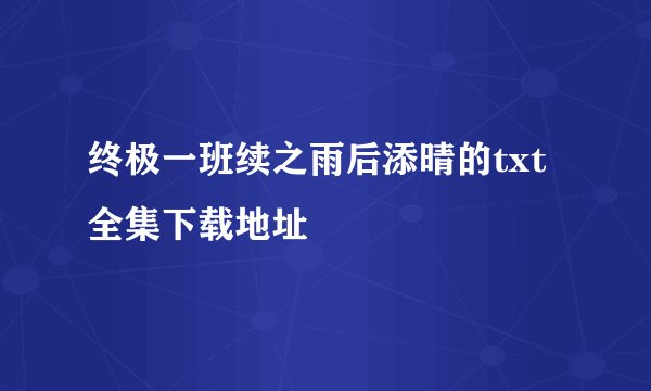 终极一班续之雨后添晴的txt全集下载地址
