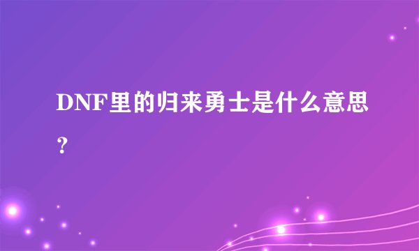 DNF里的归来勇士是什么意思？