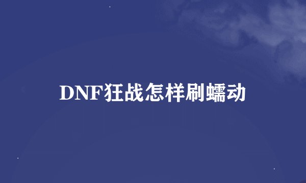 DNF狂战怎样刷蠕动