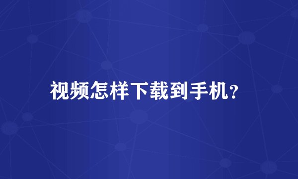 视频怎样下载到手机？