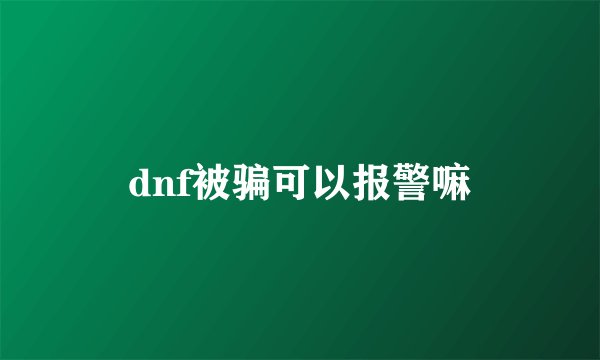 dnf被骗可以报警嘛