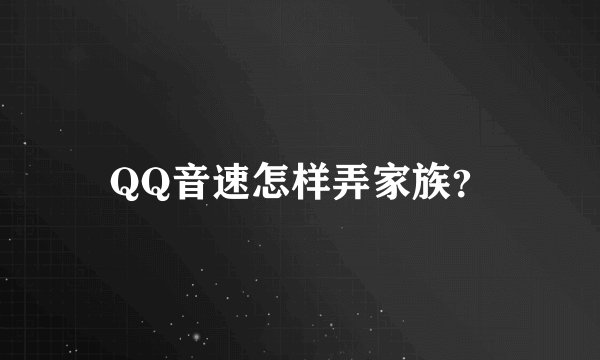 QQ音速怎样弄家族？
