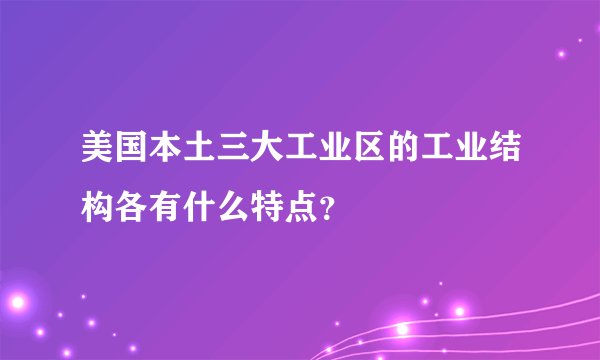 美国本土三大工业区的工业结构各有什么特点？