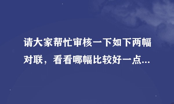 请大家帮忙审核一下如下两幅对联，看看哪幅比较好一点，我跟在回帖上。请注明理由。