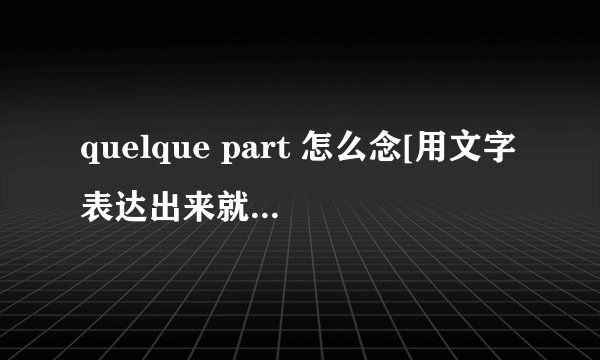 quelque part 怎么念[用文字表达出来就好，是首歌名】还有encoreunefois 谢谢
