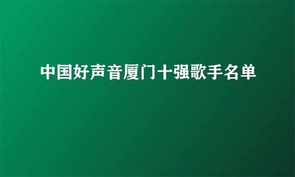 中国好声音厦门十强歌手名单