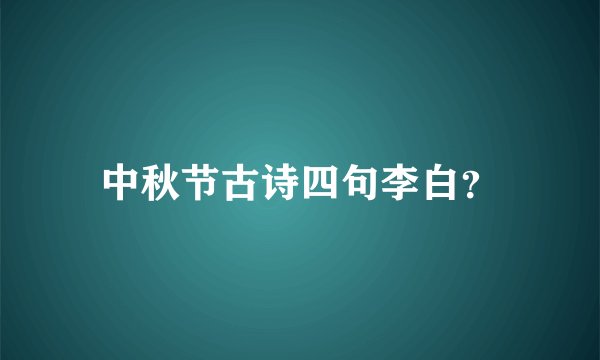 中秋节古诗四句李白？
