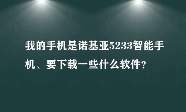 我的手机是诺基亚5233智能手机、要下载一些什么软件？