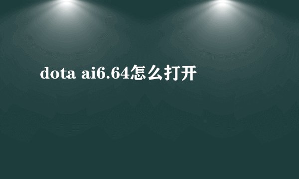 dota ai6.64怎么打开