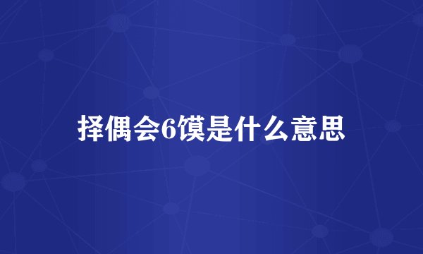 择偶会6馍是什么意思