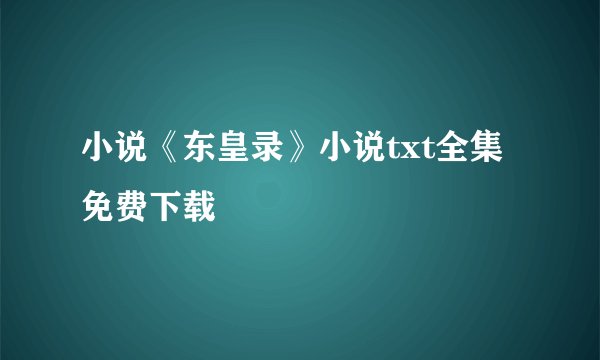小说《东皇录》小说txt全集免费下载