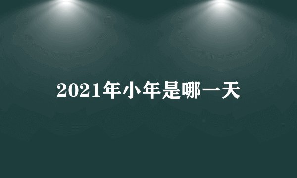 2021年小年是哪一天