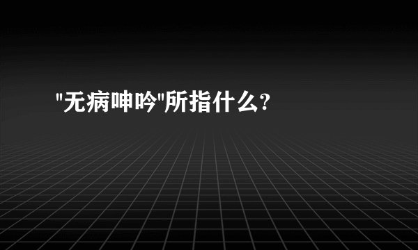 ''无病呻吟''所指什么?