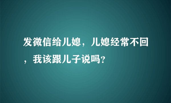 发微信给儿媳，儿媳经常不回，我该跟儿子说吗？