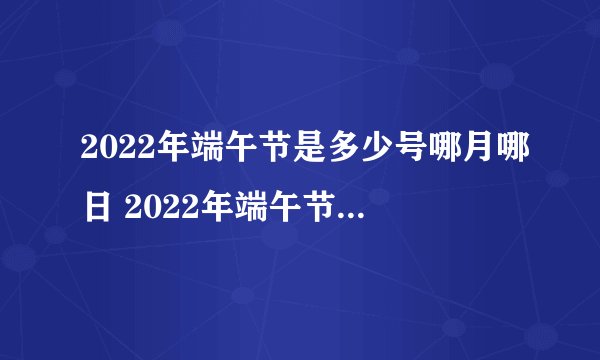 2022年端午节是多少号哪月哪日 2022年端午节在哪一天