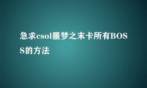 急求csol噩梦之末卡所有BOSS的方法