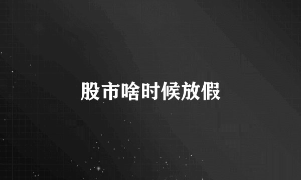 股市啥时候放假