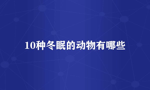 10种冬眠的动物有哪些