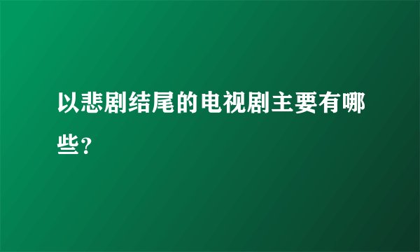 以悲剧结尾的电视剧主要有哪些？