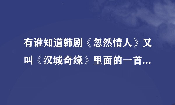 有谁知道韩剧《忽然情人》又叫《汉城奇缘》里面的一首英文歌！很抒情的那种！