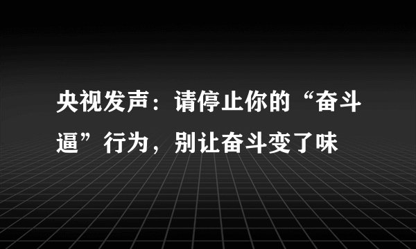 央视发声：请停止你的“奋斗逼”行为，别让奋斗变了味