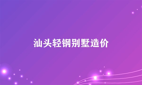 汕头轻钢别墅造价