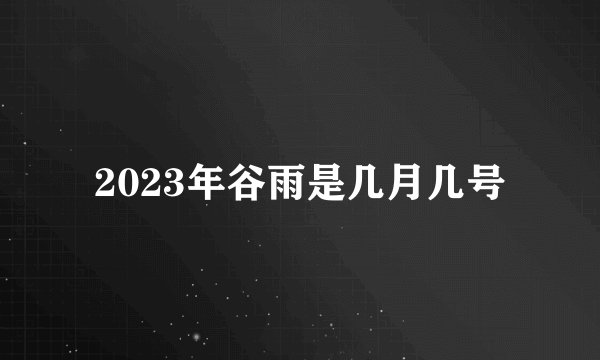2023年谷雨是几月几号