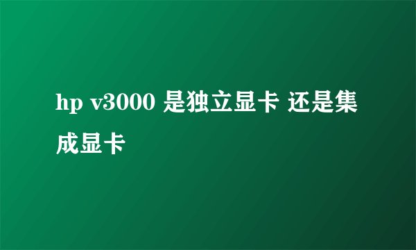 hp v3000 是独立显卡 还是集成显卡