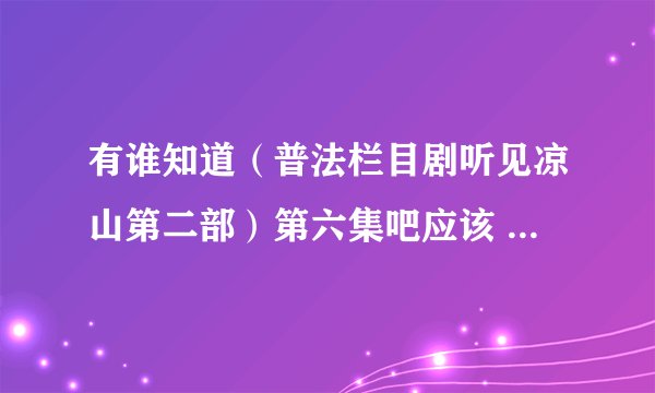 有谁知道（普法栏目剧听见凉山第二部）第六集吧应该 狼在浴室里对那个女的说的那首诗 谢谢大家了