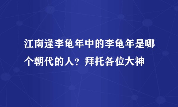 江南逢李龟年中的李龟年是哪个朝代的人？拜托各位大神