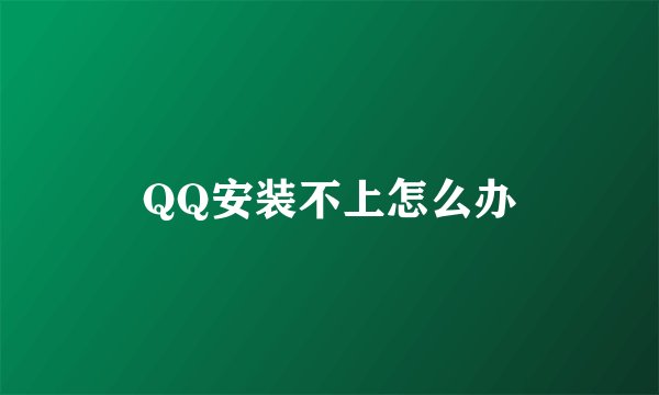 QQ安装不上怎么办